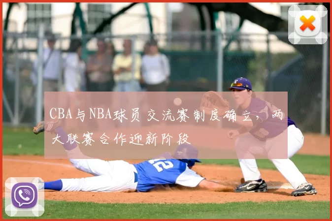 CBA与NBA球员交流赛制度确立，两大联赛合作迎新阶段