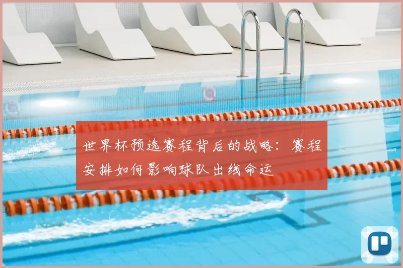 世界杯预选赛程背后的战略:赛程安排如何影响球队出线命运