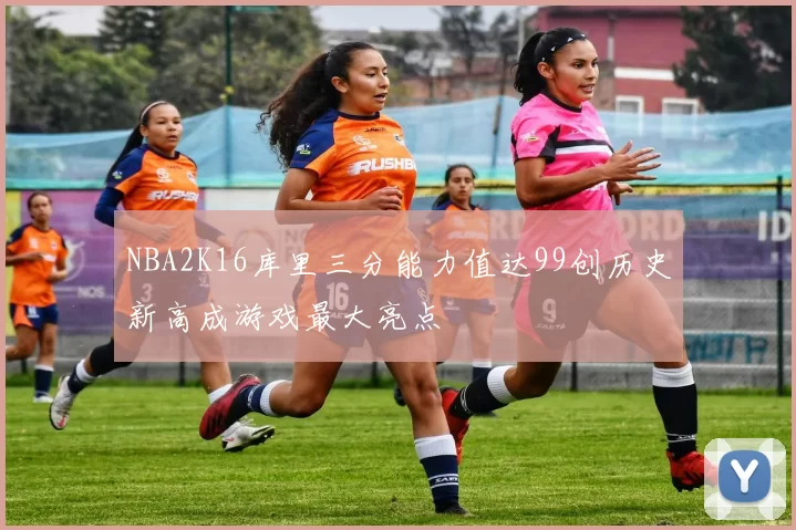 NBA2K16库里三分能力值达99创历史新高成游戏最大亮点