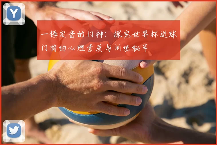 一锤定音的门神:探究世界杯进球门将的心理素质与训练秘辛