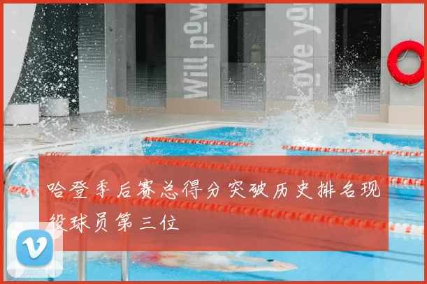 哈登季后赛总得分突破历史排名现役球员第三位