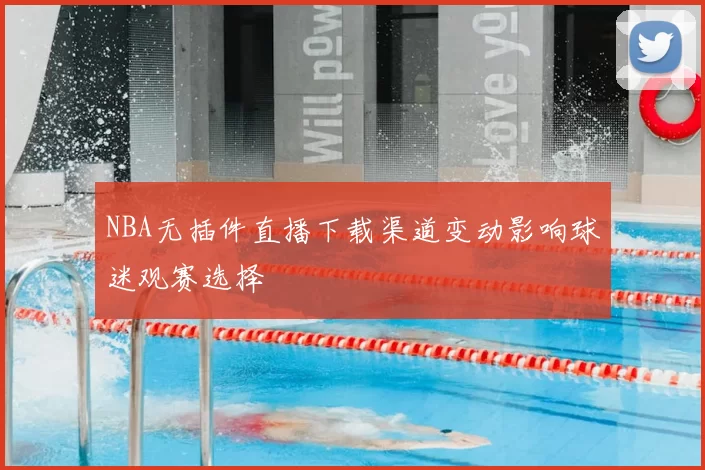 NBA无插件直播下载渠道变动影响球迷观赛选择