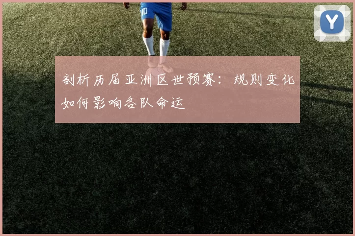 剖析历届亚洲区世预赛:规则变化如何影响各队命运