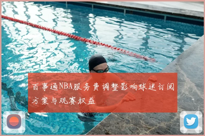 百事通NBA服务费调整影响球迷订阅方案与观赛权益
