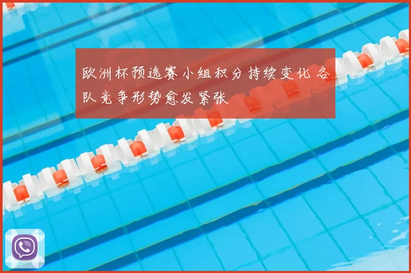 欧洲杯预选赛小组积分持续变化 各队竞争形势愈发紧张