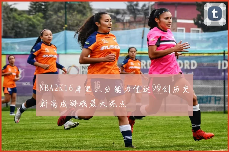 NBA2K16库里三分能力值达99创历史新高成游戏最大亮点