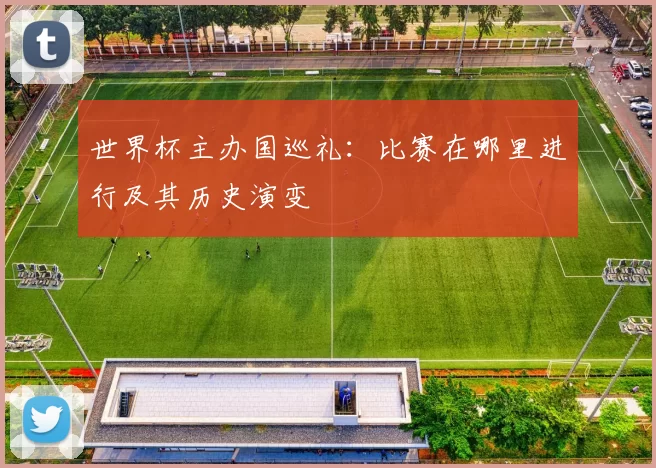 世界杯主办国巡礼：比赛在哪里进行及其历史演变