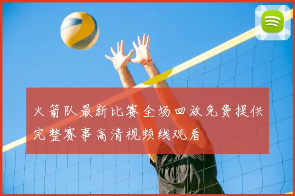 火箭队最新比赛全场回放免费提供完整赛事高清视频线观看