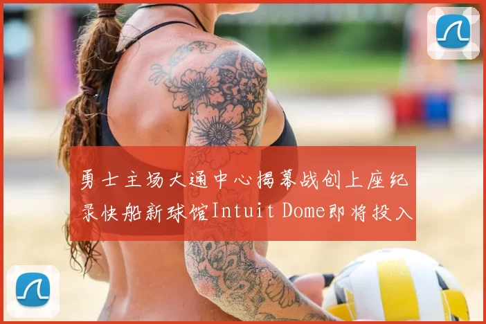 勇士主场大通中心揭幕战创上座纪录快船新球馆Intuit Dome即将投入使用