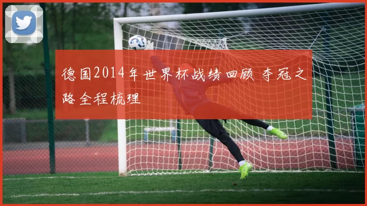 德国2014年世界杯战绩回顾 夺冠之路全程梳理
