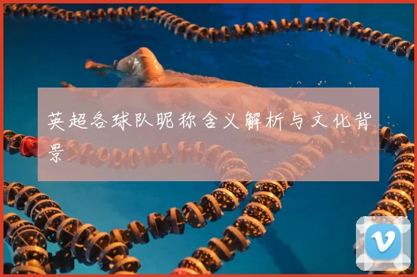 英超各球队昵称含义解析与文化背景