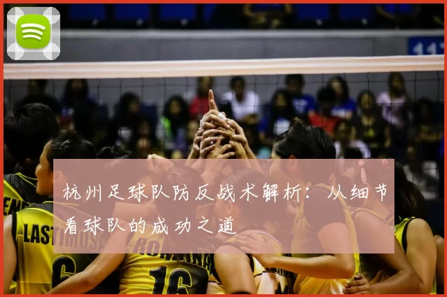 杭州足球队防反战术解析：从细节看球队的成功之道