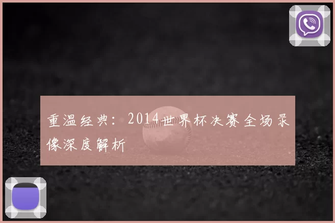 重温经典：2014世界杯决赛全场录像深度解析