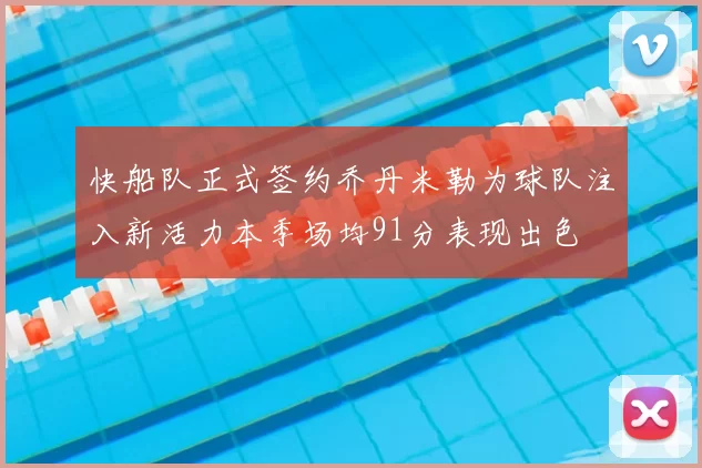 快船队正式签约乔丹米勒为球队注入新活力本季场均91分表现出色