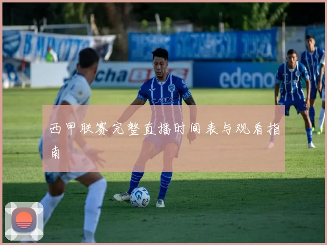 西甲联赛完整直播时间表与观看指南