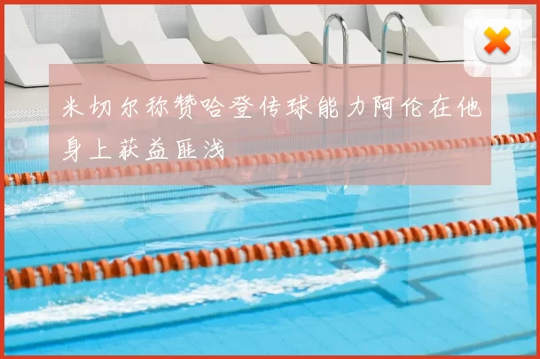 米切尔称赞哈登传球能力阿伦在他身上获益匪浅