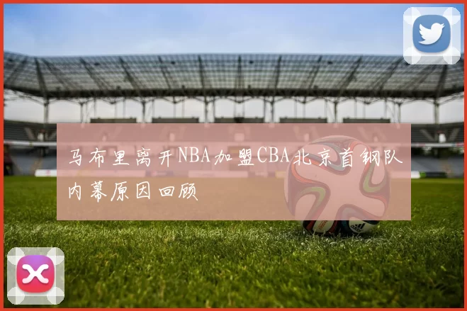 马布里离开NBA加盟CBA北京首钢队内幕原因回顾