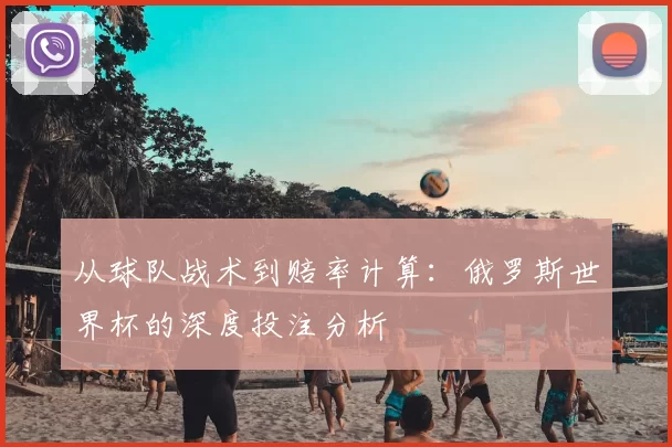 从球队战术到赔率计算:俄罗斯世界杯的深度投注分析