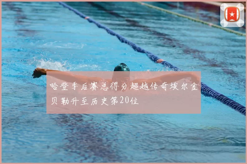 哈登季后赛总得分超越传奇埃尔金贝勒升至历史第20位