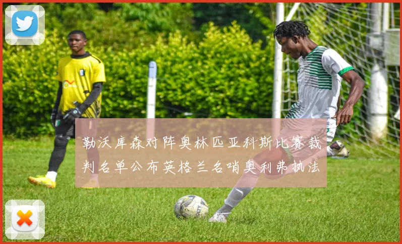 勒沃库森对阵奥林匹亚科斯比赛裁判名单公布英格兰名哨奥利弗执法引关注