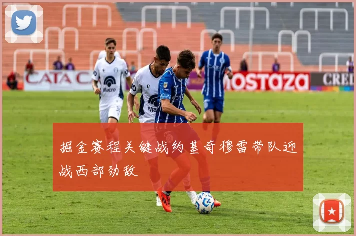 掘金赛程关键战约基奇穆雷带队迎战西部劲敌