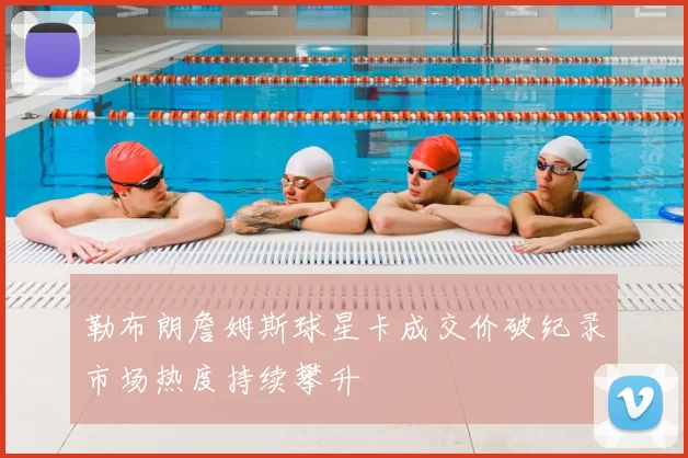 勒布朗詹姆斯球星卡成交价破纪录市场热度持续攀升