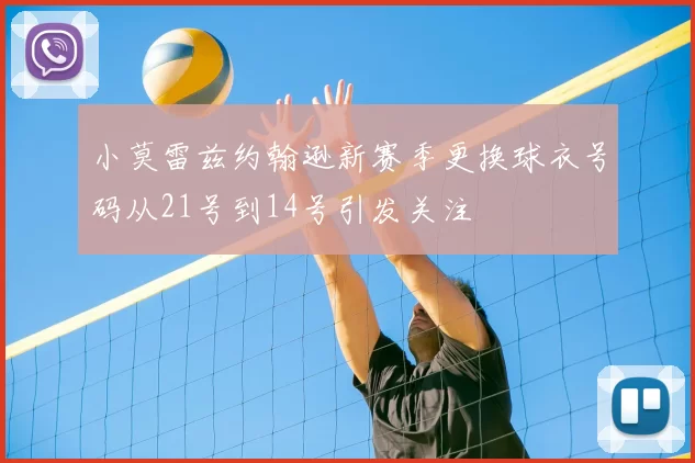 小莫雷兹约翰逊新赛季更换球衣号码从21号到14号引发关注