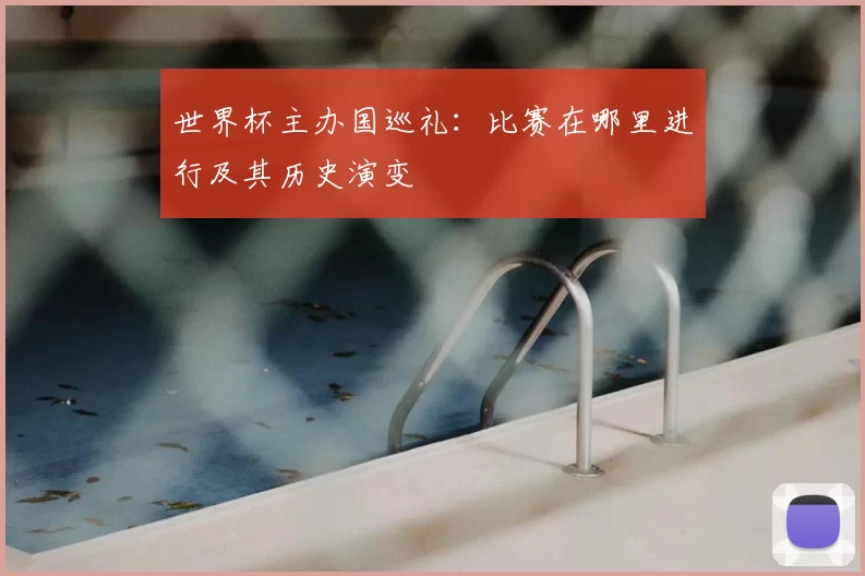 世界杯主办国巡礼：比赛在哪里进行及其历史演变