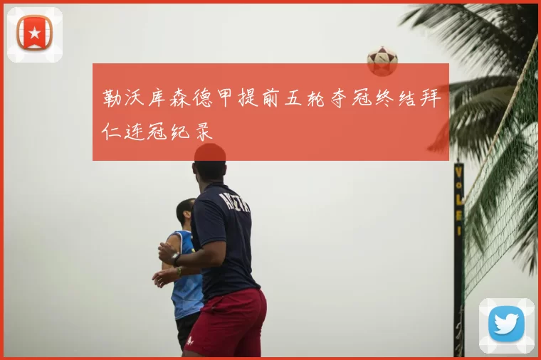 勒沃库森德甲提前五轮夺冠终结拜仁连冠纪录
