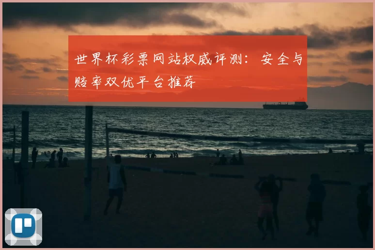 世界杯彩票网站权威评测：安全与赔率双优平台推荐