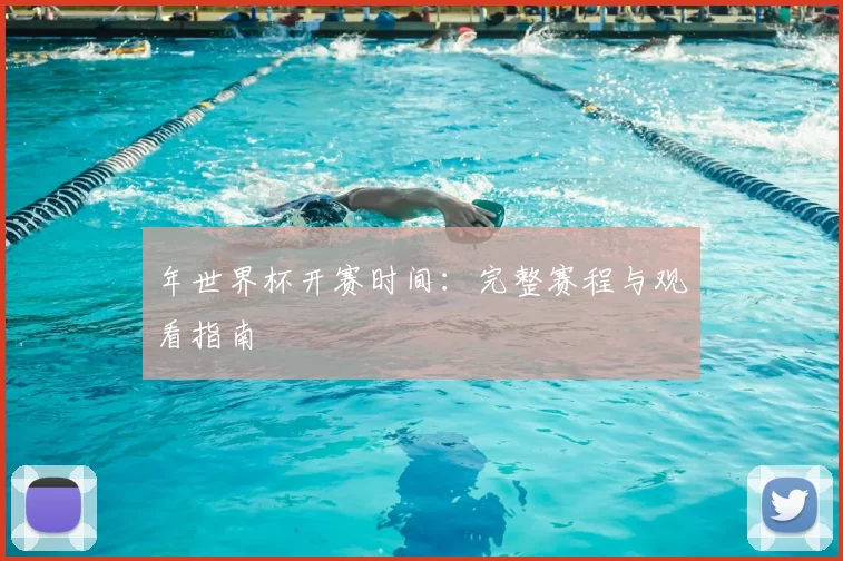 年世界杯开赛时间:完整赛程与观看指南
