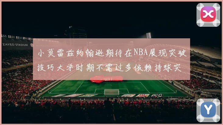 小莫雷兹约翰逊期待在NBA展现突破技巧大学时期不需过多依赖持球突破