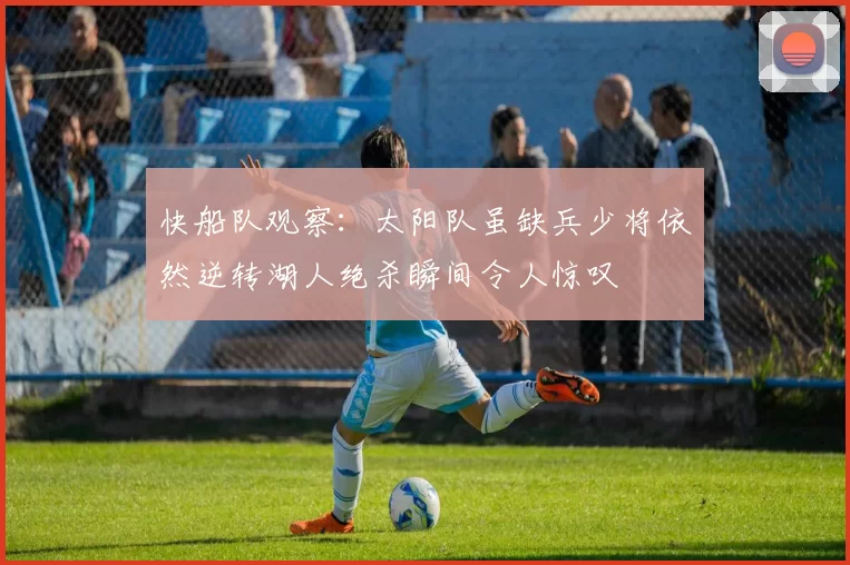 快船队观察:太阳队虽缺兵少将依然逆转湖人绝杀瞬间令人惊叹
