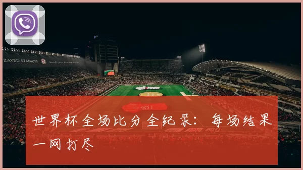 世界杯全场比分全纪录:每场结果一网打尽