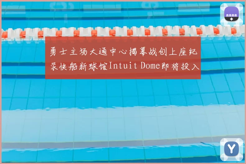 勇士主场大通中心揭幕战创上座纪录快船新球馆Intuit Dome即将投入使用