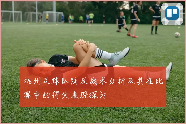 杭州足球队防反战术分析及其在比赛中的得失表现探讨
