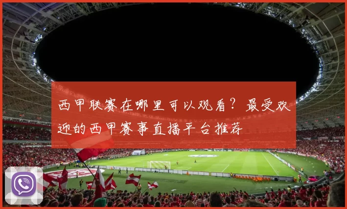 西甲联赛在哪里可以观看？最受欢迎的西甲赛事直播平台推荐