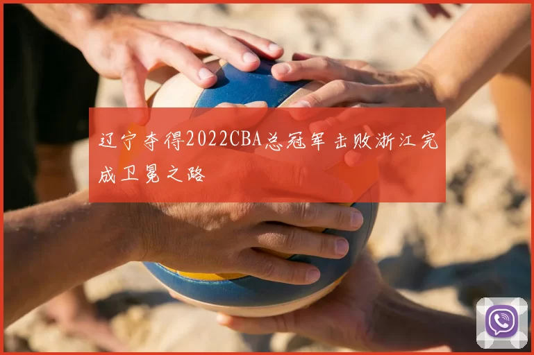 辽宁夺得2022CBA总冠军击败浙江完成卫冕之路