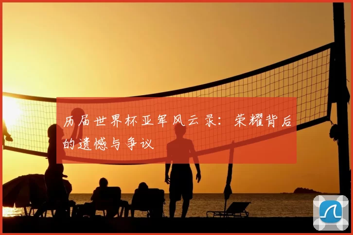 历届世界杯亚军风云录:荣耀背后的遗憾与争议