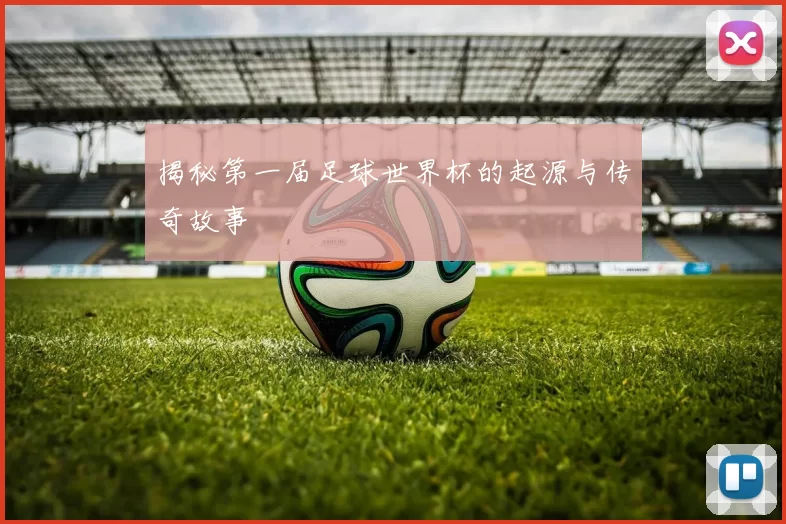 揭秘第一届足球世界杯的起源与传奇故事