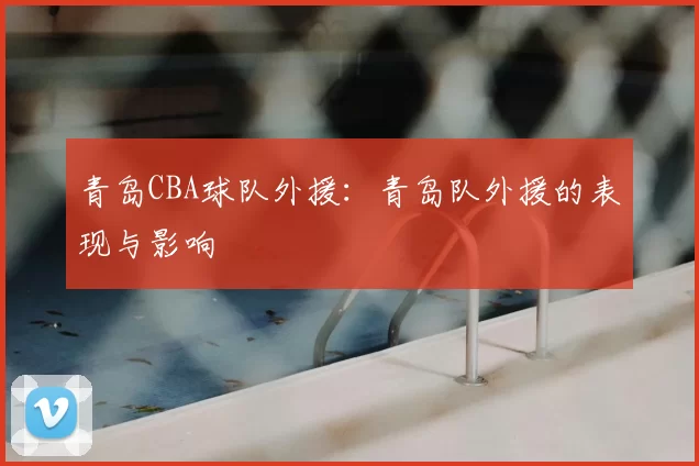 青岛CBA球队外援：青岛队外援的表现与影响