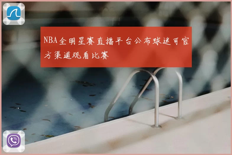 NBA全明星赛直播平台公布球迷可官方渠道观看比赛