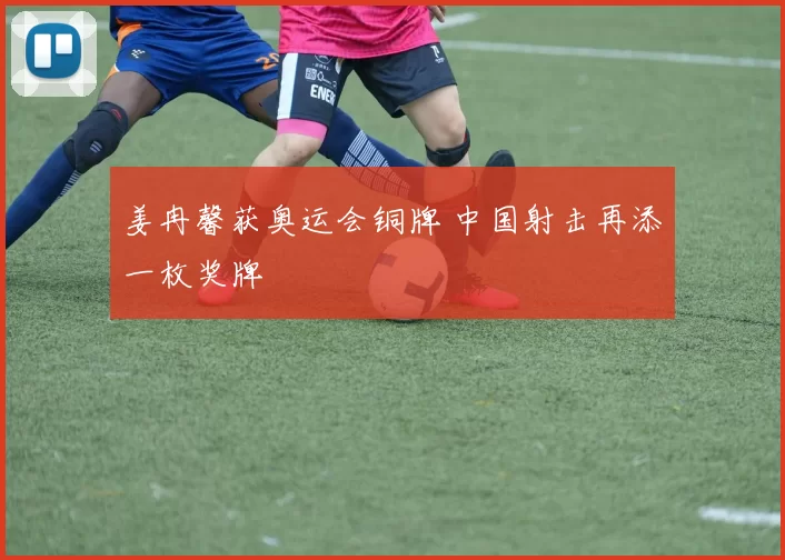 姜冉馨获奥运会铜牌 中国射击再添一枚奖牌