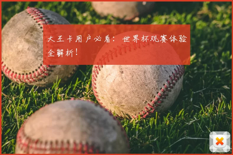 大王卡用户必看：世界杯观赛体验全解析！
