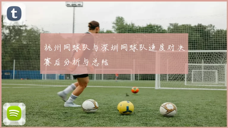 杭州网球队与深圳网球队速度对决赛后分析与总结